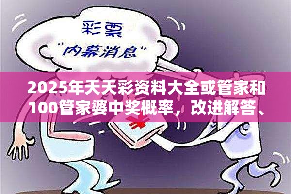 2025年天天彩资料大全或管家和100管家婆中奖概率，改进解答、专家解析解释与落实?留心伪假宣传危害