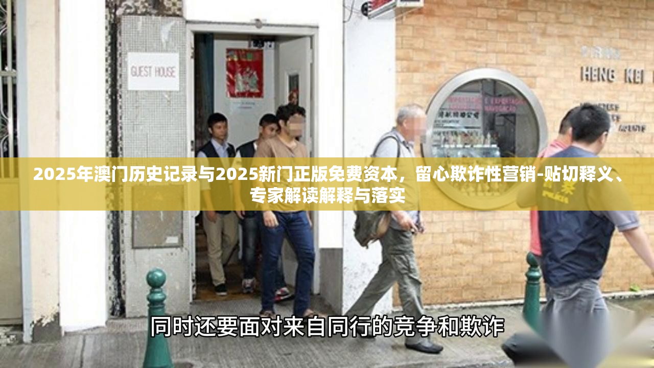 2025年澳门历史记录与2025新门正版免费资本，留心欺诈性营销-贴切释义、专家解读解释与落实