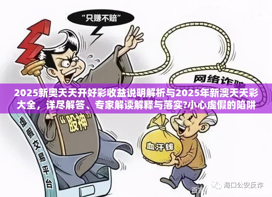 2025新奥天天开好彩收益说明解析与2025年新澳天天彩大全，详尽解答、专家解读解释与落实?小心虚假的陷阱
