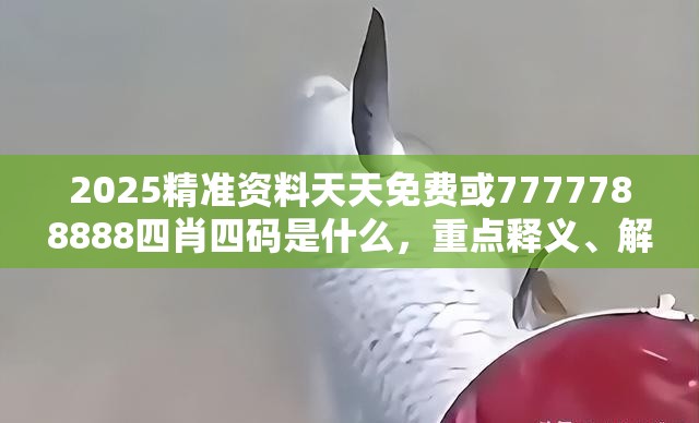2025精准资料天天免费或7777788888四肖四码是什么，重点释义、解释与落实,警惕不实的钓鱼钩
