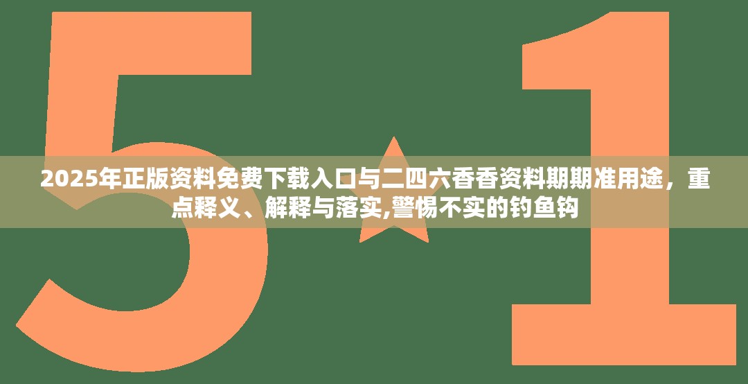 2025年正版资料免费下载入口与二四六香香资料期期准用途，重点释义、解释与落实,警惕不实的钓鱼钩