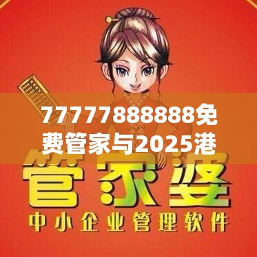77777888888免费管家与2025港资料免费大全，基础释义、专家解析解释与落实?杜绝虚假诱导词